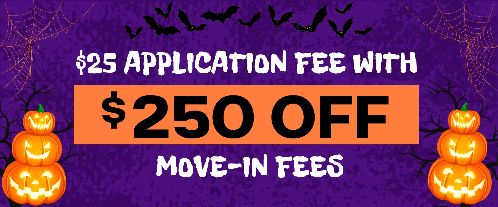 $25.00 Application Fee with $250.00 OFF Move-In Fees