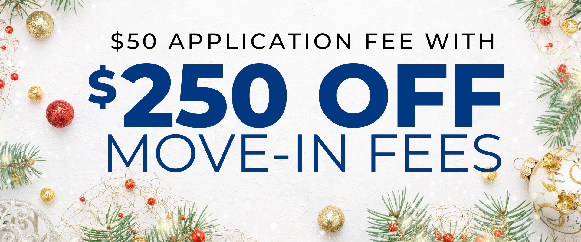 $50.00 Application Fee with $250.00 OFF Move-In Fees.